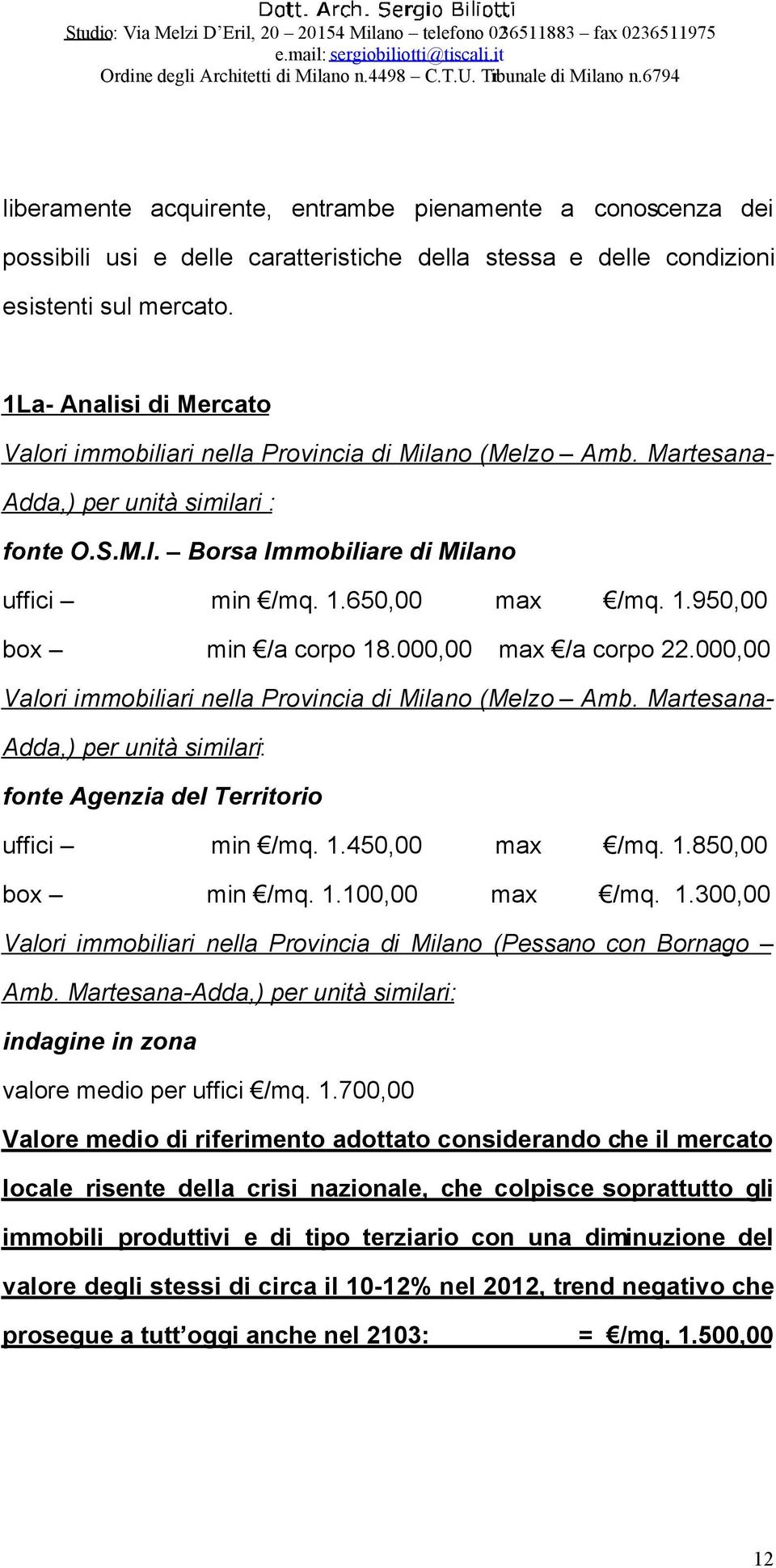 650,00 max /mq. 1.950,00 box min /a corpo 18.000,00 max /a corpo 22.000,00 Valori immobiliari nella Provincia di Milano (Melzo Amb.