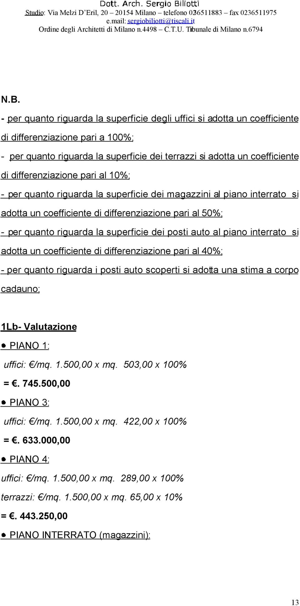 posti auto al piano interrato si adotta un coefficiente di differenziazione pari al 40%; - per quanto riguarda i posti auto scoperti si adotta una stima a corpo cadauno; 1Lb- Valutazione PIANO 1: