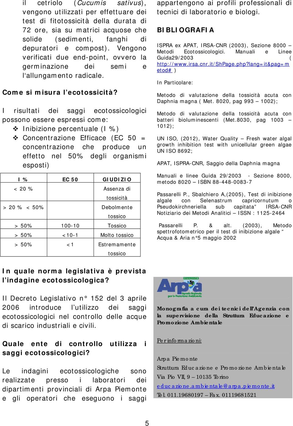 I risultati dei saggi ecotossicologici possono essere espressi come: Inibizione percentuale (I %) Concentrazione Efficace (EC 50 = concentrazione che produce un effetto nel 50% degli organismi