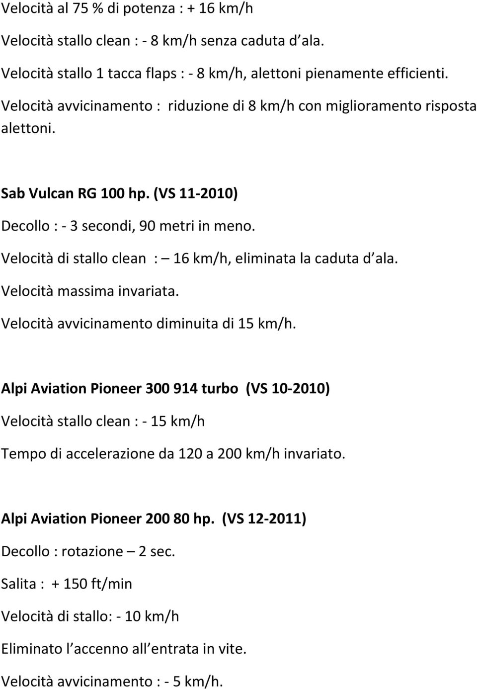 Velocità di stallo clean : 16 km/h, eliminata la caduta d ala. Velocità massima invariata. Velocità avvicinamento diminuita di 15 km/h.