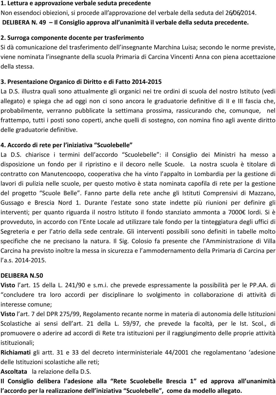 Surroga componente docente per trasferimento Si dà comunicazione del trasferimento dell insegnante Marchina Luisa; secondo le norme previste, viene nominata l insegnante della scuola Primaria di