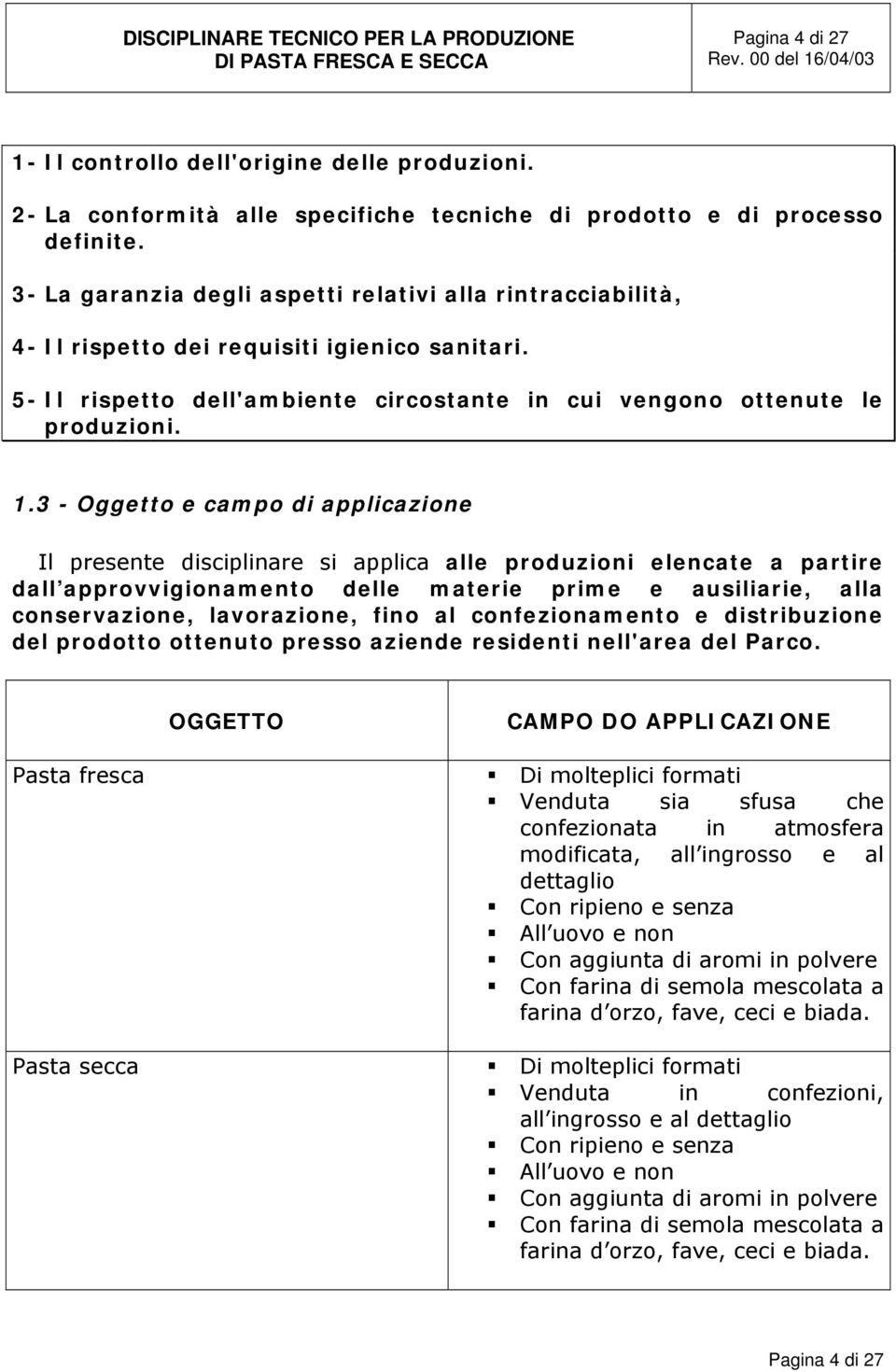 3 - Oggetto e campo di applicazione Il presente disciplinare si applica alle produzioni elencate a partire dall approvvigionamento delle materie prime e ausiliarie, alla conservazione, lavorazione,