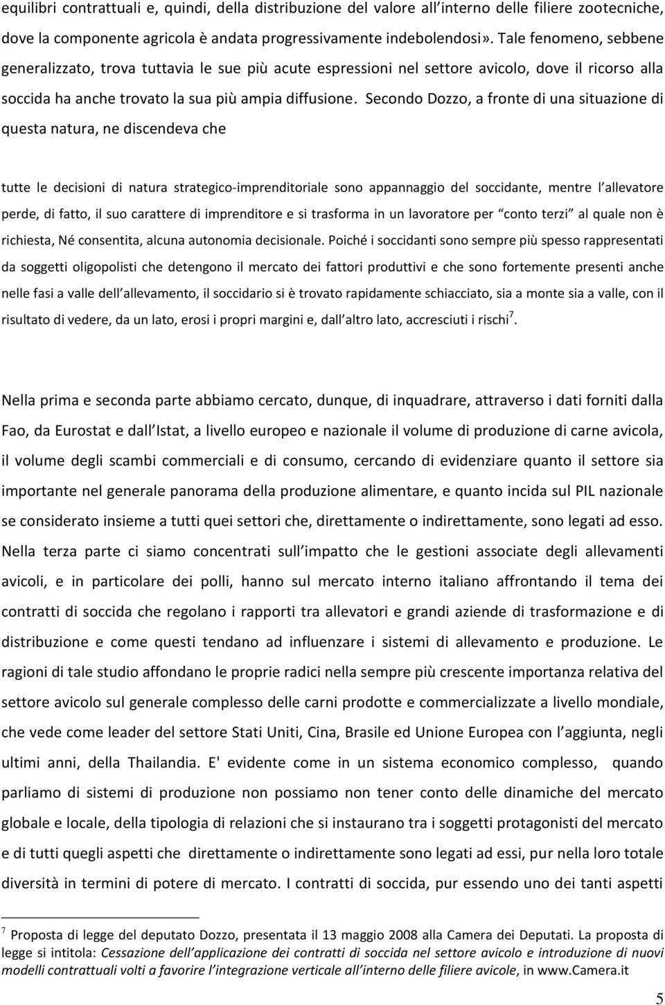 Secondo Dozzo, a fronte di una situazione di questa natura, ne discendeva che tutte le decisioni di natura strategico-imprenditoriale sono appannaggio del soccidante, mentre l allevatore perde, di