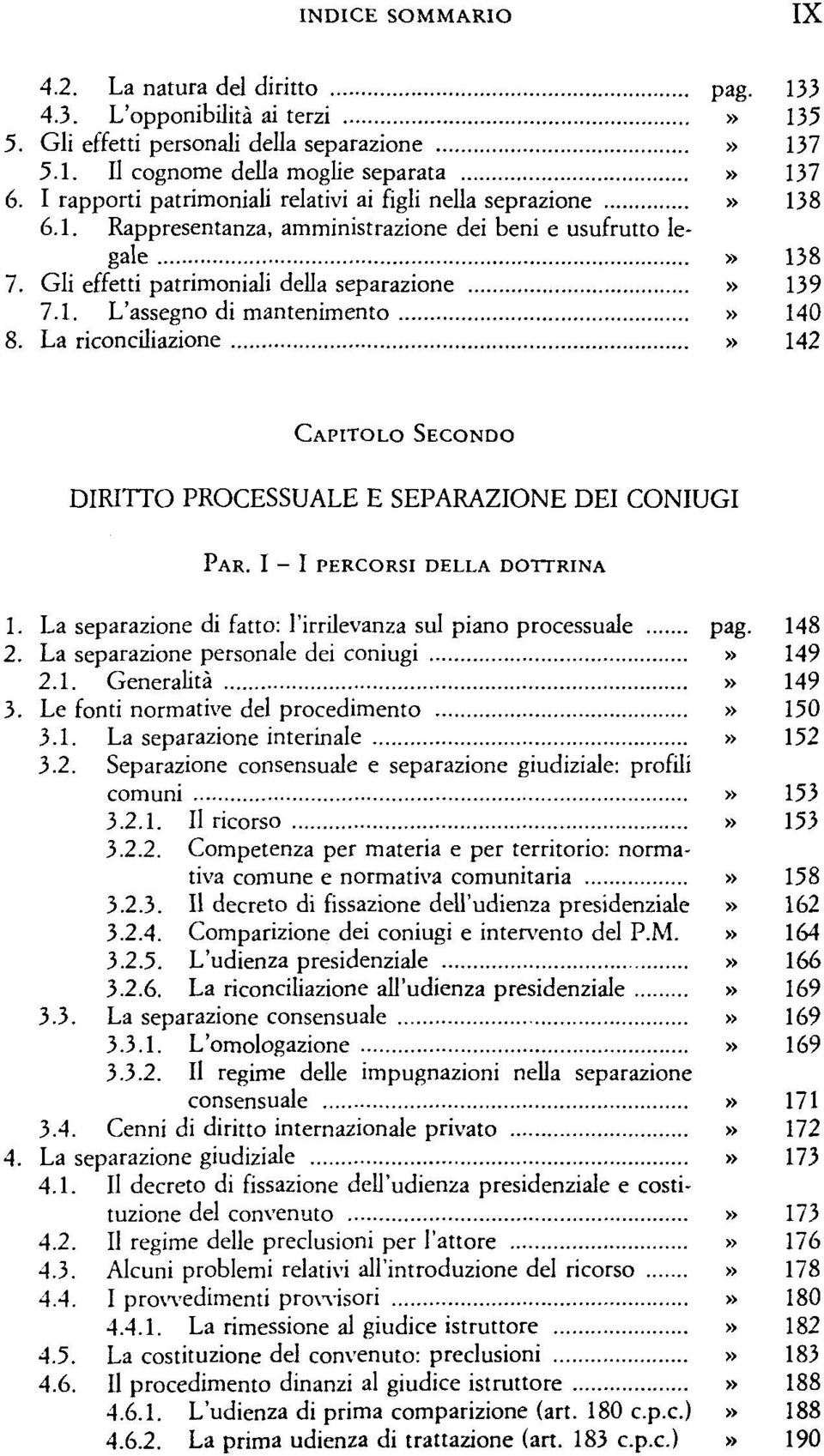 La riconciliazione» 142 CAPITOLO SECONDO DIRITTO PROCESSUALE E SEPARAZIONE DEI CONIUGI PAR. I - I PERCORSI DELLA DOTTRINA 1. La separazione di fatto: l'irrilevanza sul piano processuale pag. 148 2.