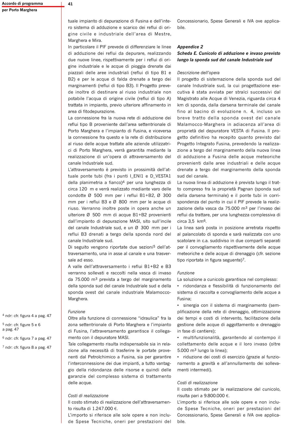 In particolare il PIF prevede di differenziare le linee di adduzione dei reflui da depurare, realizzando due nuove linee, rispettivamente per i reflui di origine industriale e le acque di pioggia