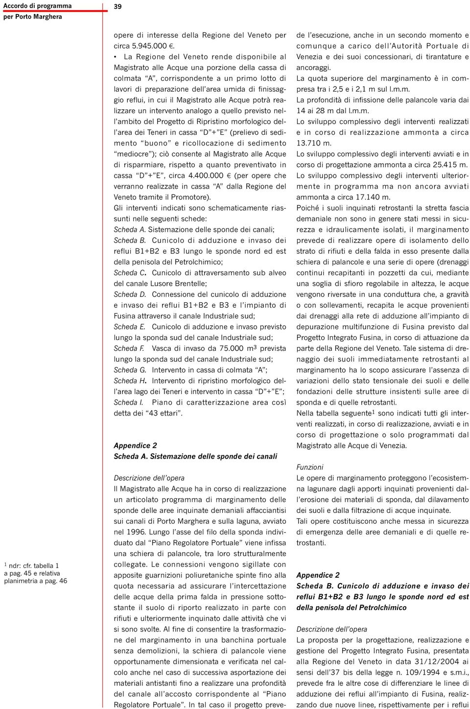 reflui, in cui il Magistrato alle Acque potrà realizzare un intervento analogo a quello previsto nell ambito del Progetto di Ripristino morfologico dell area dei Teneri in cassa D + E (prelievo di