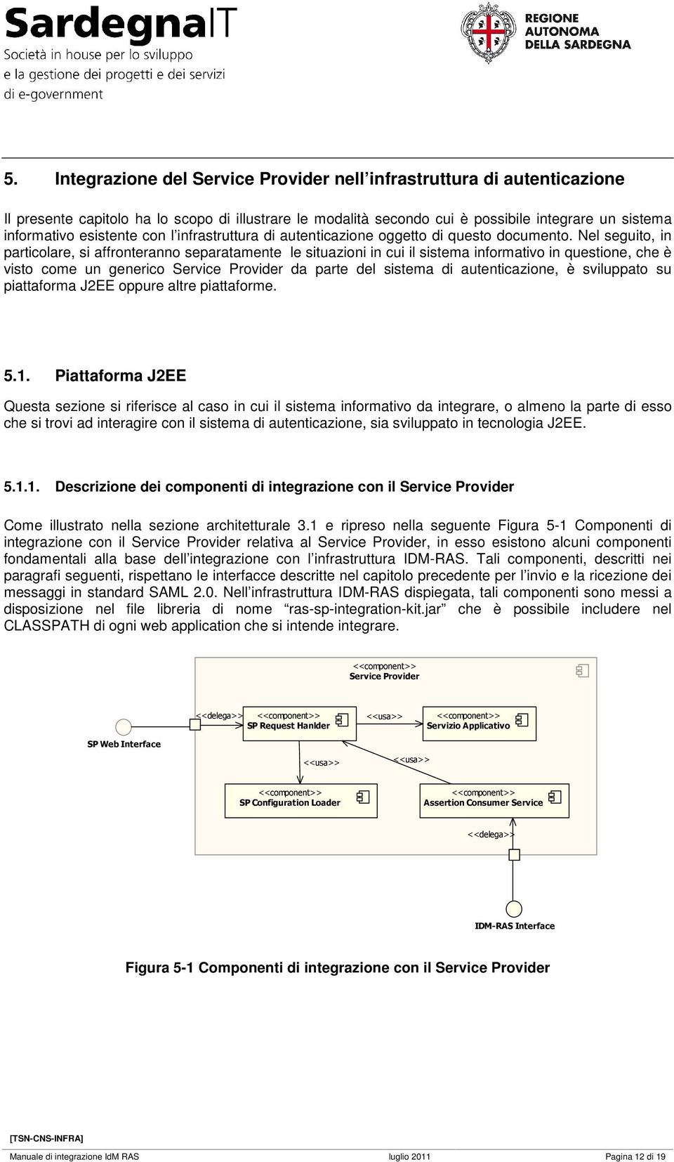 Nel seguito, in particolare, si affronteranno separatamente le situazioni in cui il sistema informativo in questione, che è visto come un generico Service Provider da parte del sistema di