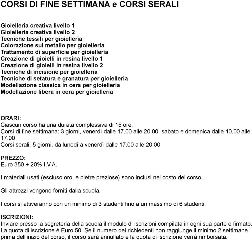 classica in cera per gioielleria Modellazione libera in cera per gioielleria ORARI: Ciascun corso ha una durata complessiva di 15 ore. Corsi di fine settimana: 3 giorni, venerdì dalle 17.00 alle 20.