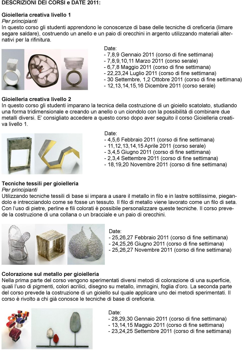 - 7,8,9 Gennaio 2011 (corso di fine settimana) - 7,8,9,10,11 Marzo 2011 (corso serale) - 6,7,8 Maggio 2011 (corso di fine settimana) - 22,23,24 Luglio 2011 (corso di fine settimana) - 30 Settembre,