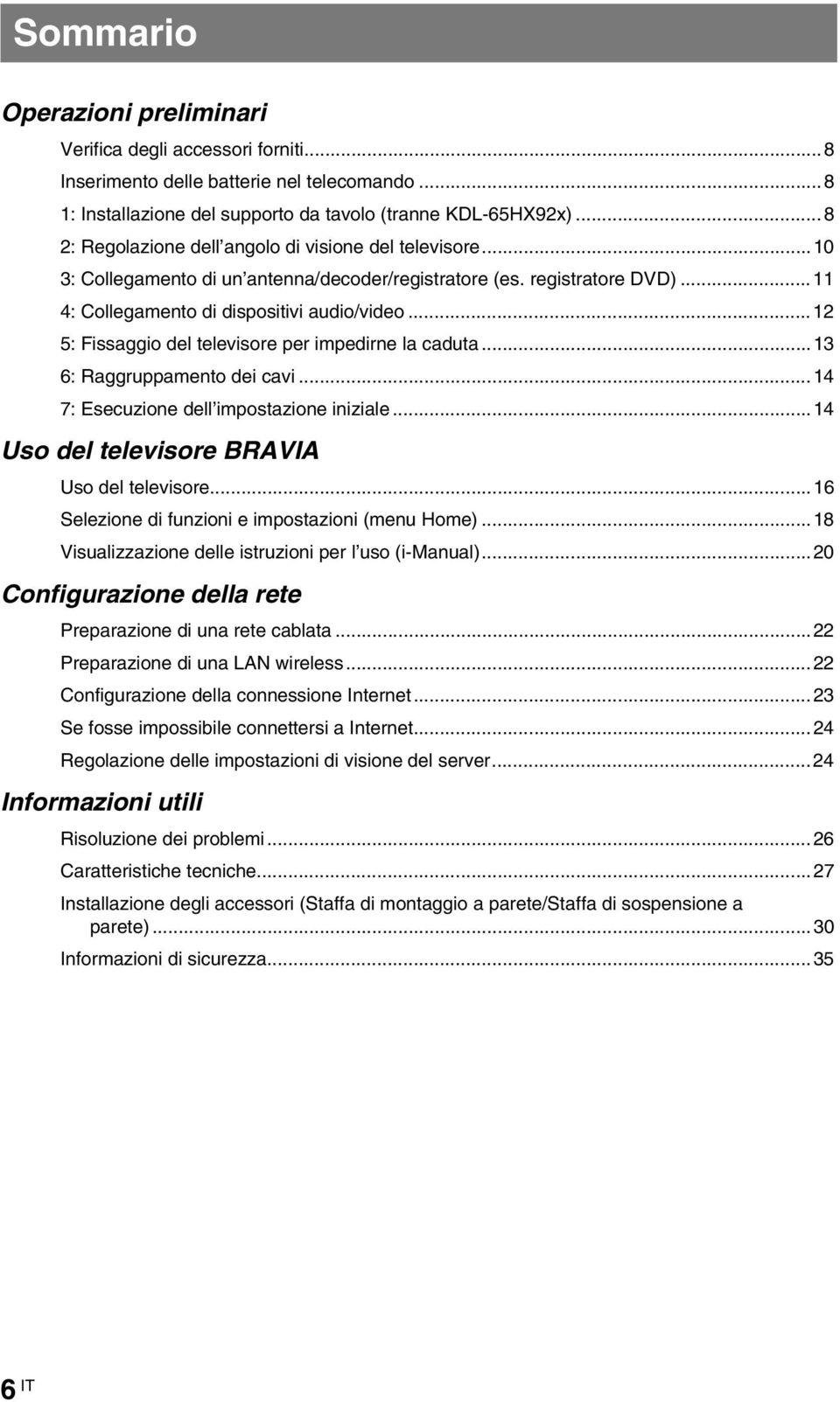 ..12 5: Fissaggio del televisore per impedirne la caduta...13 6: Raggruppamento dei cavi...14 7: Esecuzione dell impostazione iniziale...14 Uso del televisore BRAVIA Uso del televisore.