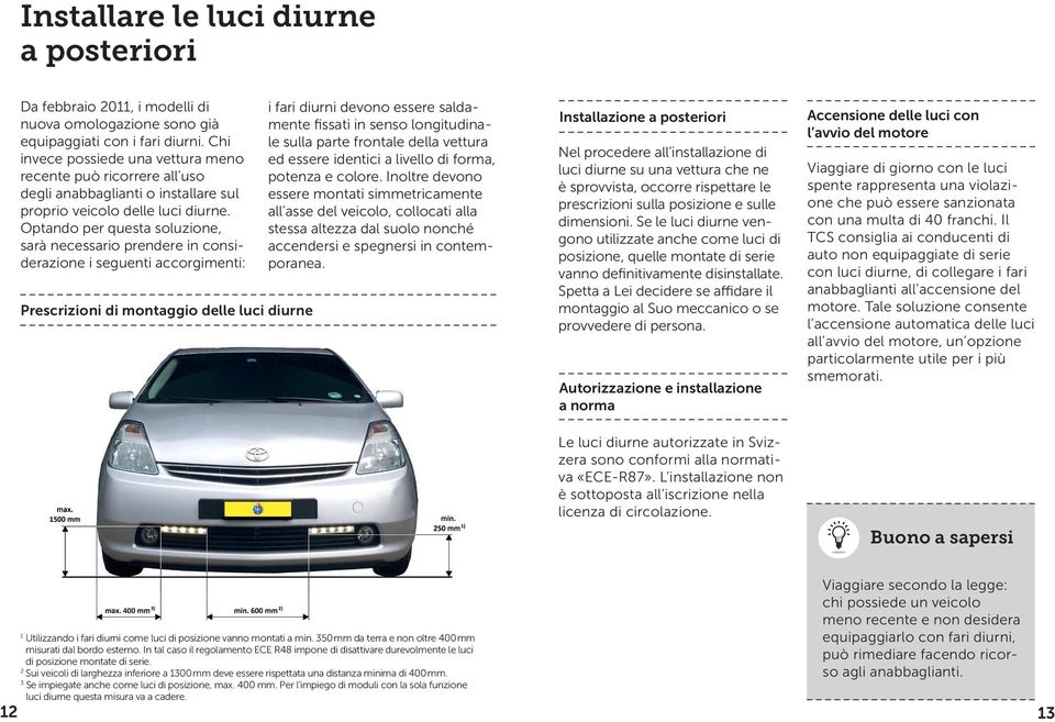 Optando per questa soluzione, sarà necessario prendere in considerazione i seguenti accorgimenti: Prescrizioni di montaggio delle luci diurne i fari diurni devono essere saldamente fissati in senso