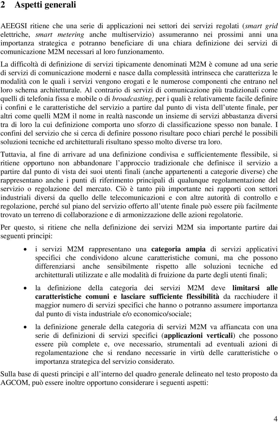 La difficoltà di definizione di servizi tipicamente denominati M2M è comune ad una serie di servizi di comunicazione moderni e nasce dalla complessità intrinseca che caratterizza le modalità con le