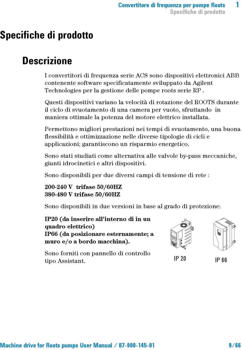 Questi dispositivi variano la velocità di rotazione del ROOTS durante il ciclo di svuotamento di una camera per vuoto, sfruttando in maniera ottimale la potenza del motore elettrico installata.