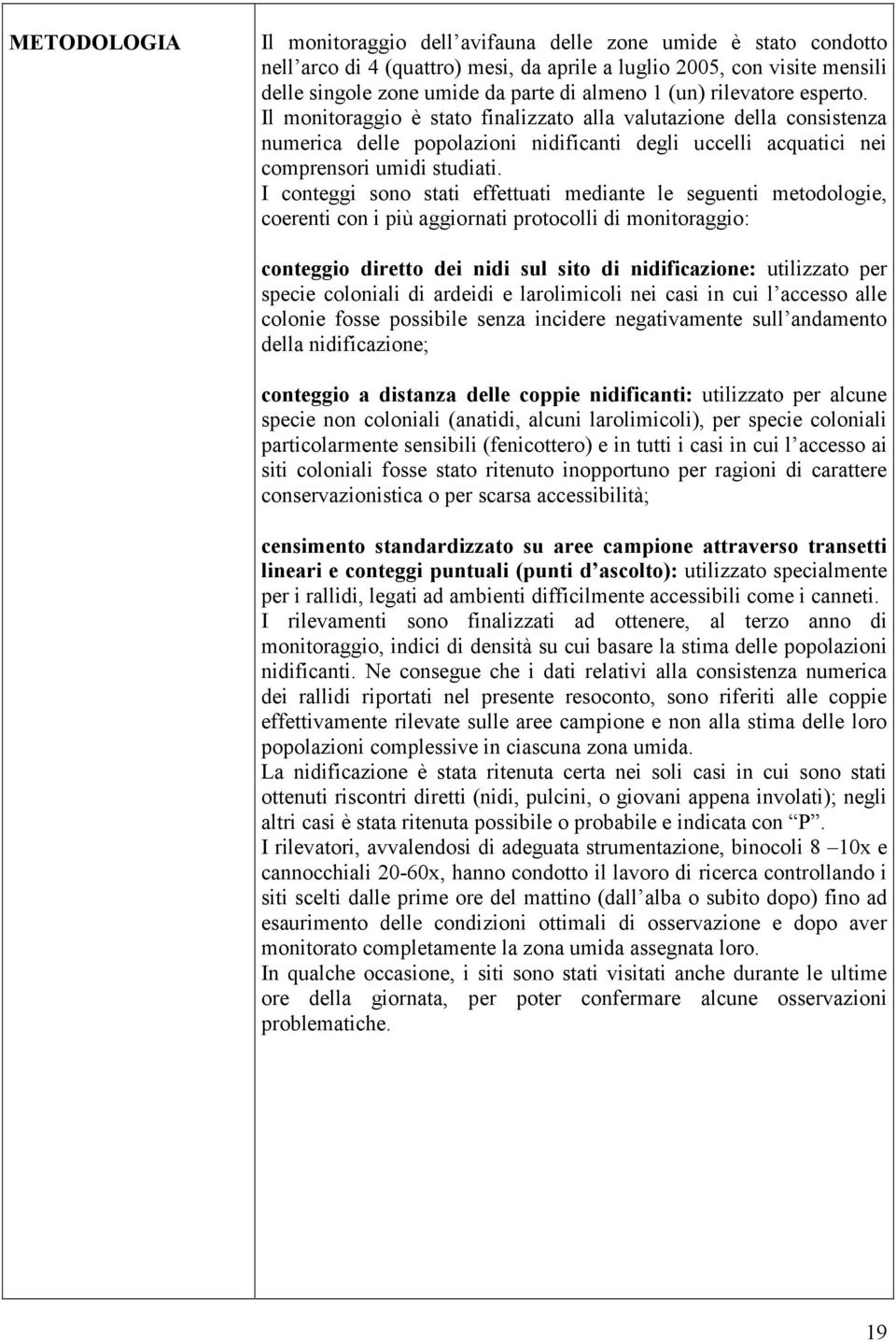 I conteggi sono stati effettuati mediante le seguenti metodologie, coerenti con i più aggiornati protocolli di monitoraggio: conteggio diretto dei nidi sul sito di nidificazione: utilizzato per