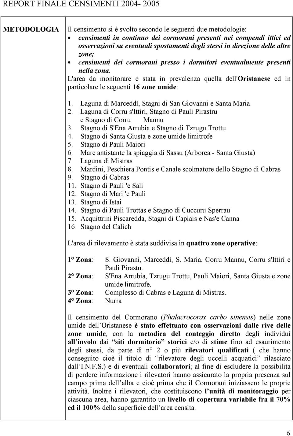 L'area da monitorare è stata in prevalenza quella dell'oristanese ed in particolare le seguenti 16 zone umide: 1. Laguna di Marceddì, Stagni di San Giovanni e Santa Maria 2.