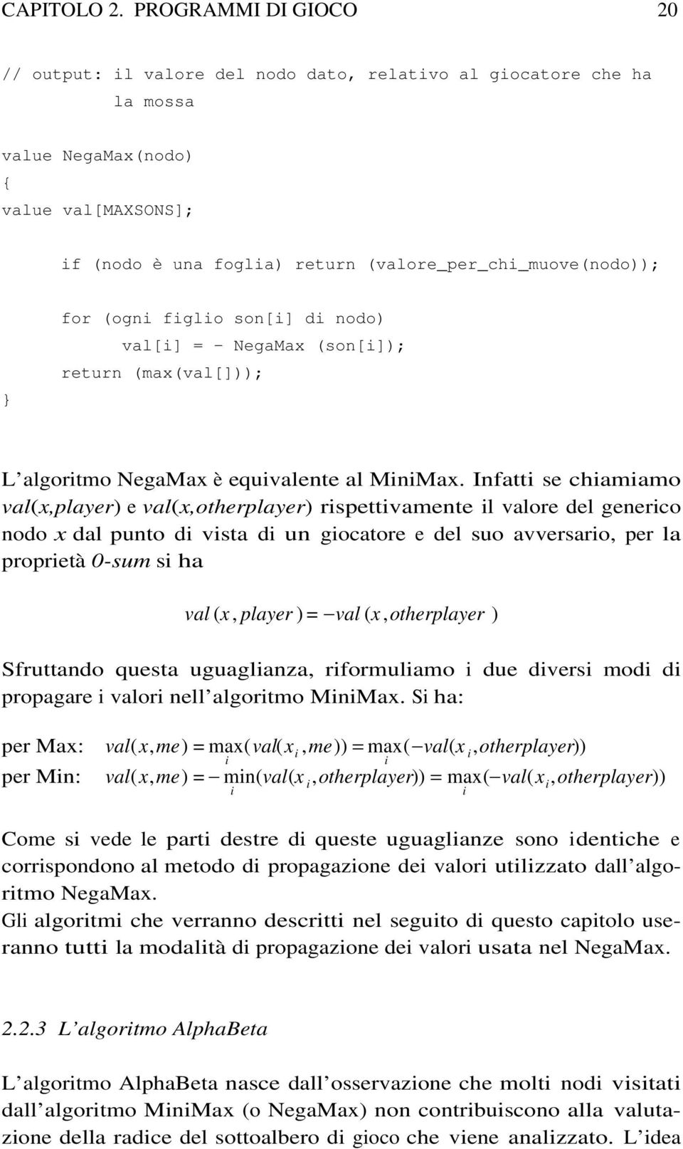 for (ogni figlio son[i] di nodo) val[i] = - NegaMax (son[i]); return (max(val[])); L algoritmo NegaMax è equivalente al MiniMax.