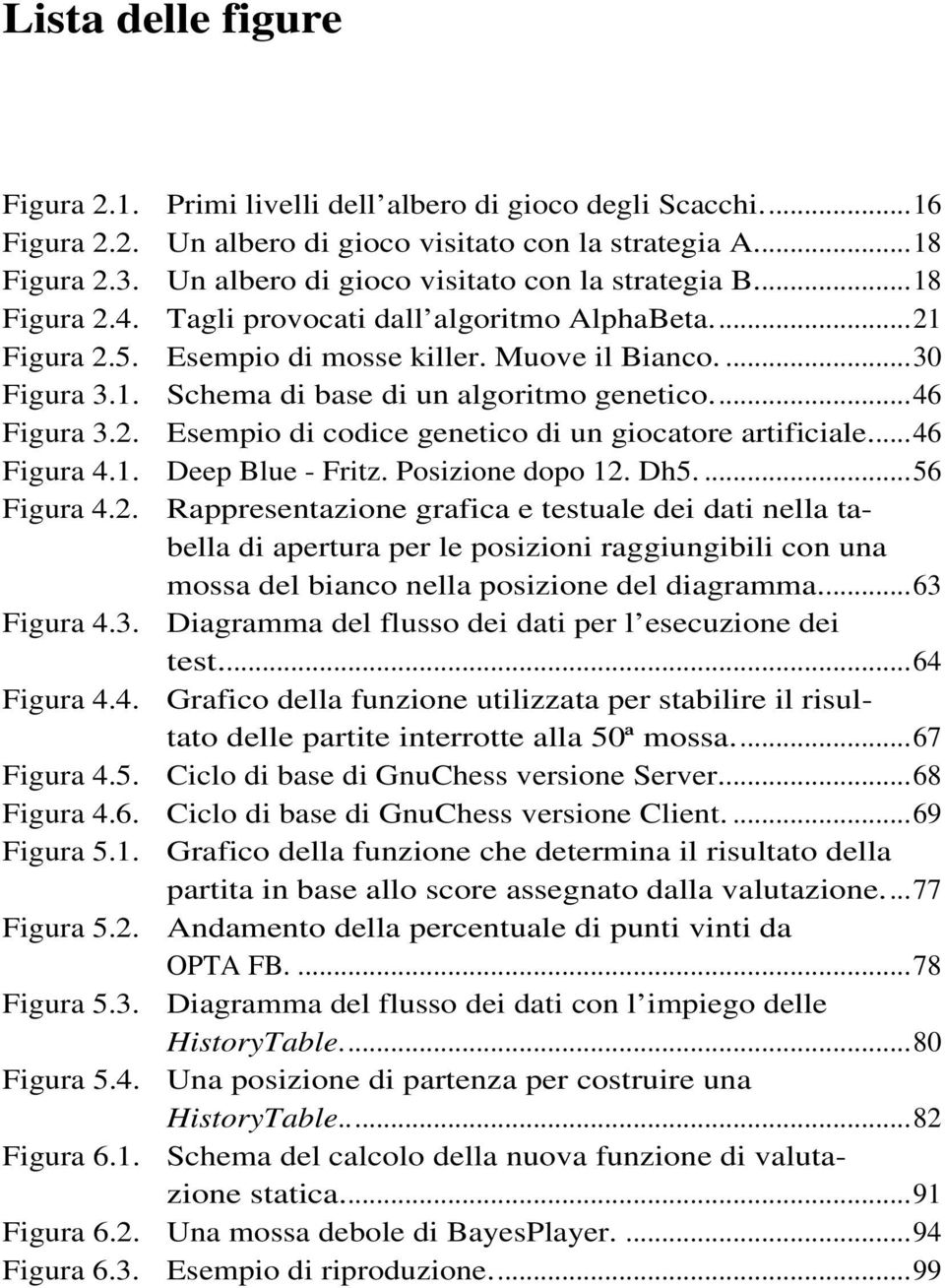 ..46 Figura 3.2. Esempio di codice genetico di un giocatore artificiale...46 Figura 4.1. Deep Blue - Fritz. Posizione dopo 12. Dh5....56 Figura 4.2. Rappresentazione grafica e testuale dei dati nella tabella di apertura per le posizioni raggiungibili con una mossa del bianco nella posizione del diagramma.