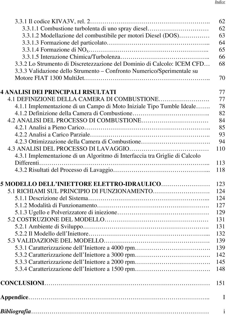 . 70 4 ANALISI DEI PRINCIPALI RISULTATI 77 4.1 DEFINIZIONE DELLA CAMERA DI COMBUSTIONE. 77 4.1.1 Implementazione di un Campo di Moto Iniziale Tipo Tumble Ideale. 78 4.1.2 Definizione della Camera di Combustione.