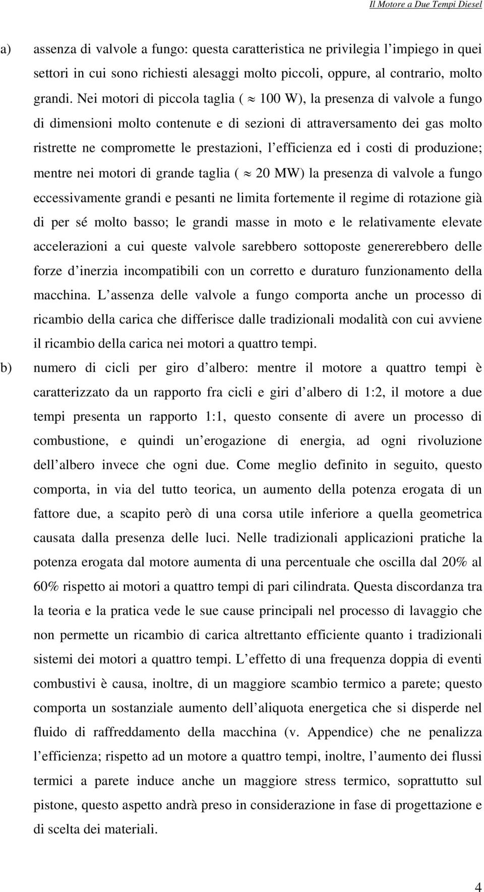 Nei motori di piccola taglia ( 100 W), la presenza di valvole a fungo di dimensioni molto contenute e di sezioni di attraversamento dei gas molto ristrette ne compromette le prestazioni, l efficienza