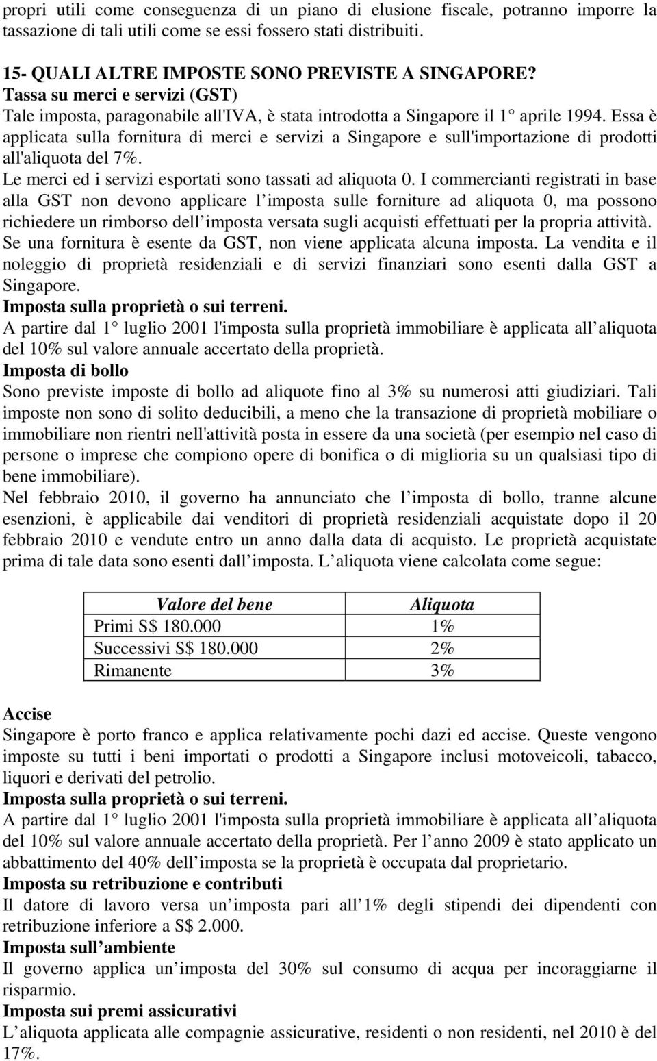 Essa è applicata sulla fornitura di merci e servizi a Singapore e sull'importazione di prodotti all'aliquota del 7%. Le merci ed i servizi esportati sono tassati ad aliquota 0.