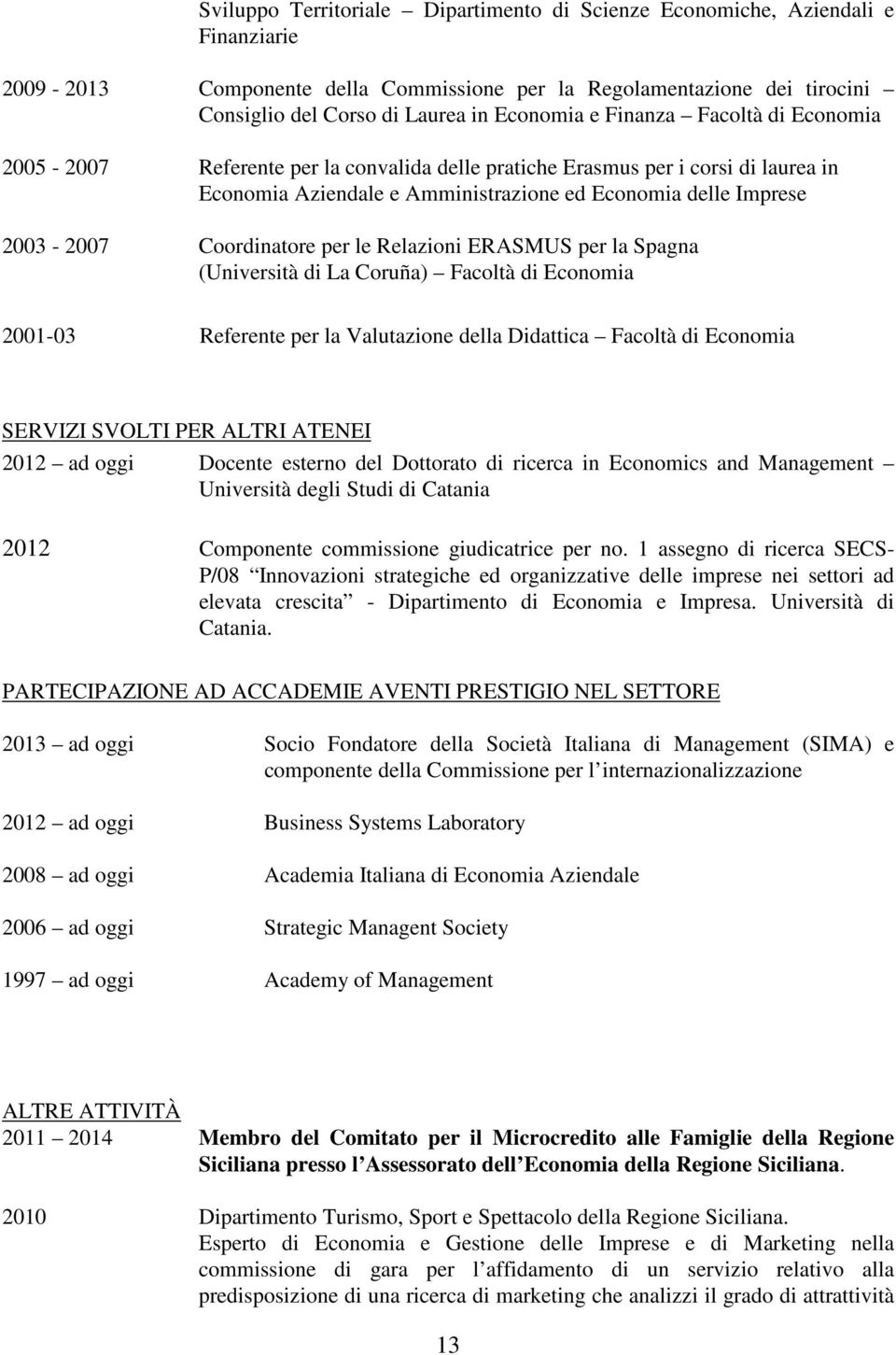 Coordinatore per le Relazioni ERASMUS per la Spagna (Università di La Coruña) Facoltà di Economia 2001-03 Referente per la Valutazione della Didattica Facoltà di Economia SERVIZI SVOLTI PER ALTRI