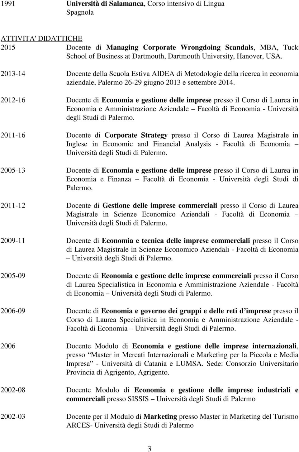 2012-16 Docente di Economia e gestione delle imprese presso il Corso di Laurea in Economia e Amministrazione Aziendale Facoltà di Economia - Università degli Studi di Palermo.