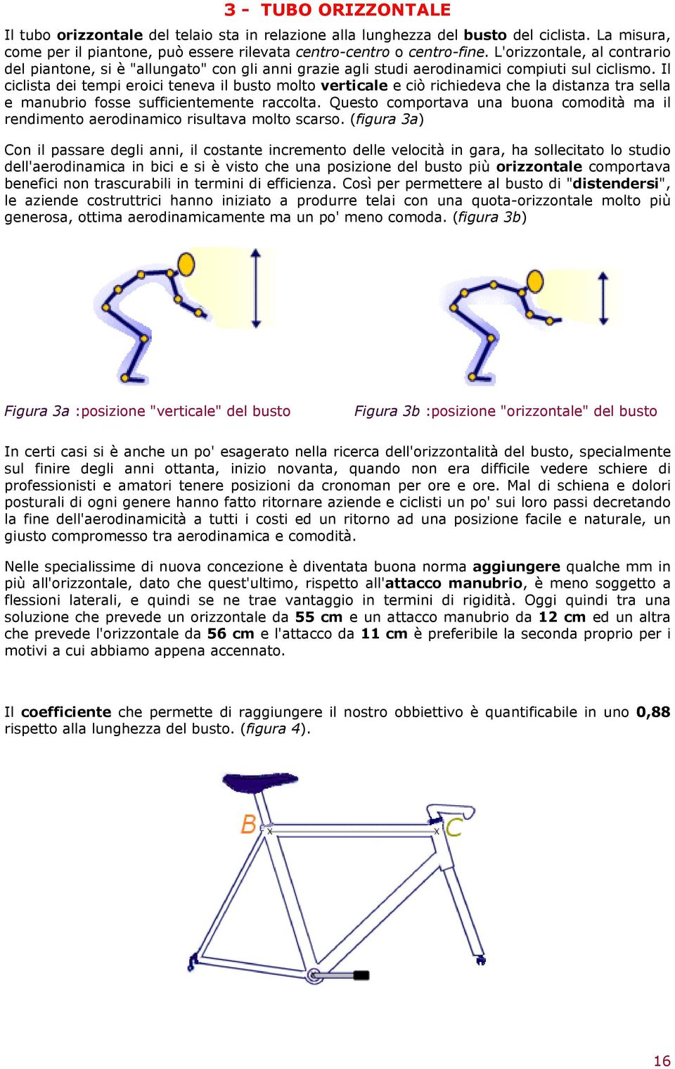 Il ciclista dei tempi eroici teneva il busto molto verticale e ciò richiedeva che la distanza tra sella e manubrio fosse sufficientemente raccolta.