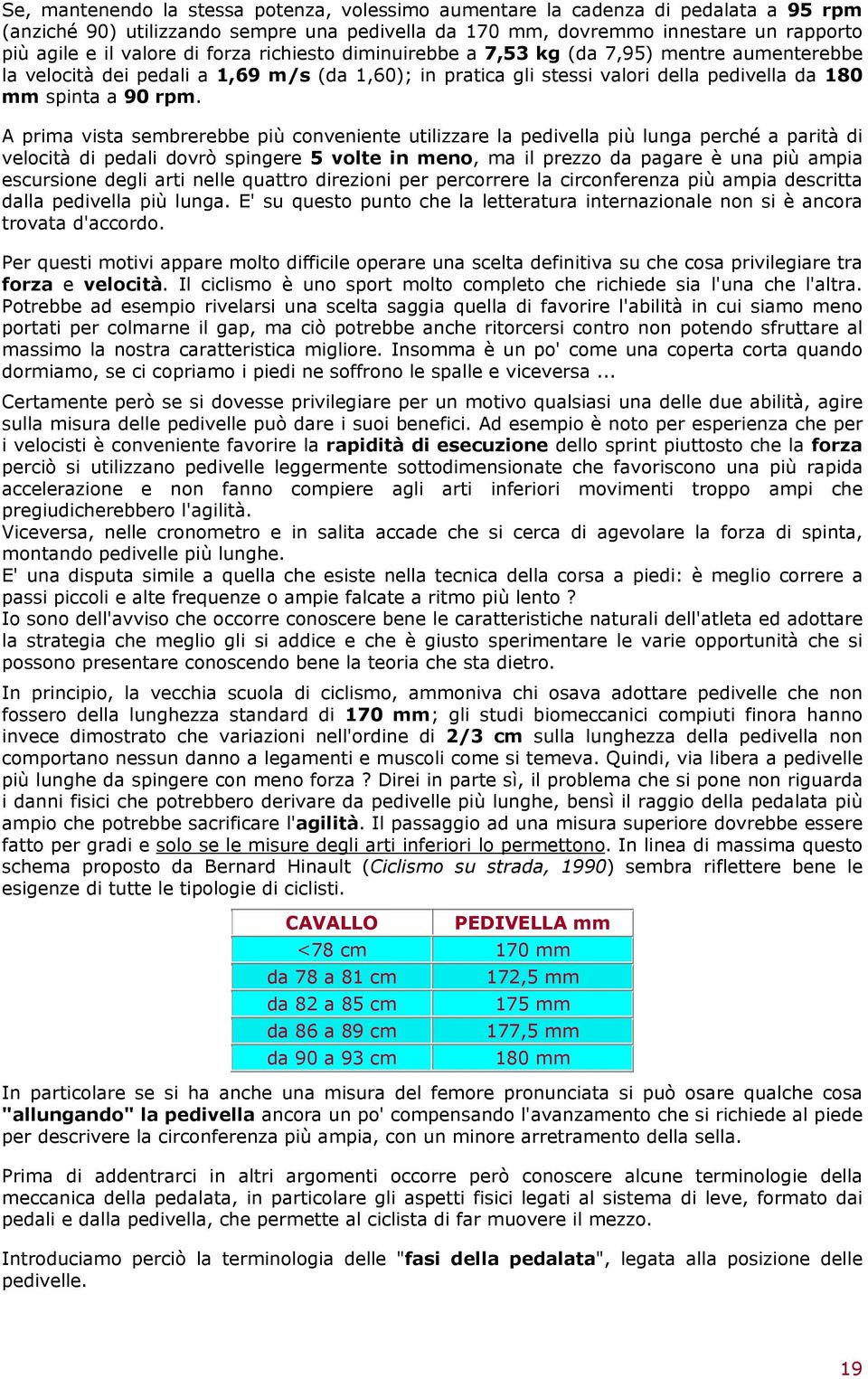 A prima vista sembrerebbe più conveniente utilizzare la pedivella più lunga perché a parità di velocità di pedali dovrò spingere 5 volte in meno, ma il prezzo da pagare è una più ampia escursione