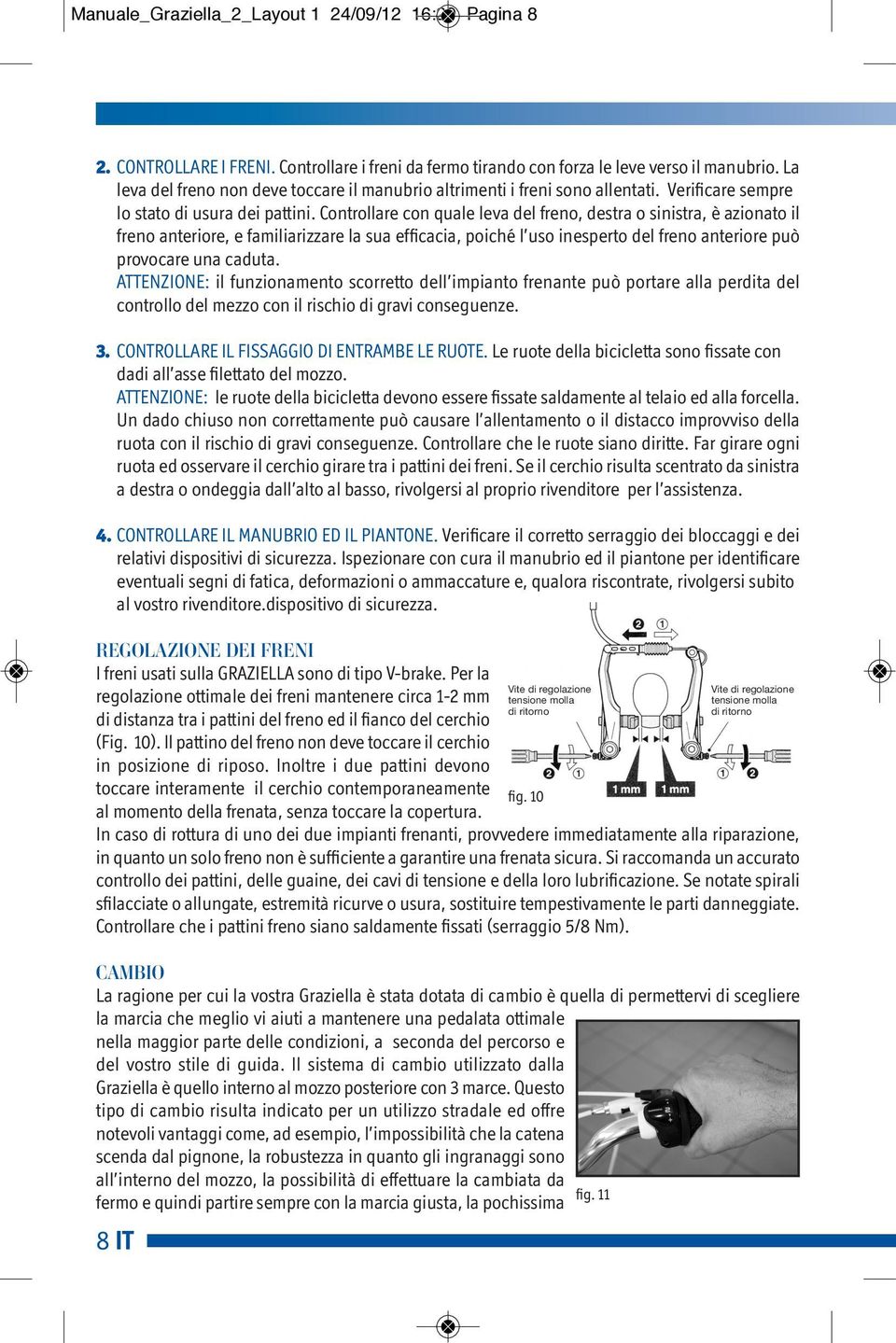 Controllare con quale leva del freno, destra o sinistra, è azionato il freno anteriore, e familiarizzare la sua efficacia, poiché l uso inesperto del freno anteriore può provocare una caduta.