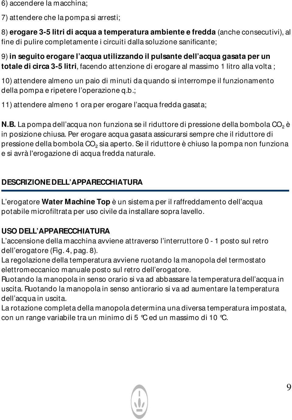 attendere almeno un paio di minuti da quando si interrompe il funzionamento della pompa e ripetere l operazione q.b.; 11) attendere almeno 1 ora per erogare l acqua fredda gasata; N.B.