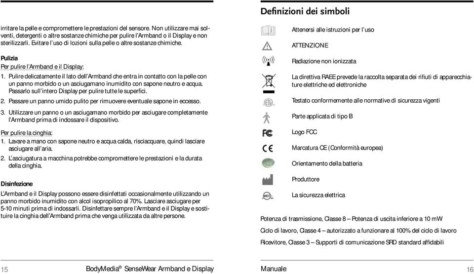 Pulizia Per pulire l Armband e il Display: 1. Pulire delicatamente il lato dell Armband che entra in contatto con la pelle con un panno morbido o un asciugamano inumidito con sapone neutro e acqua.