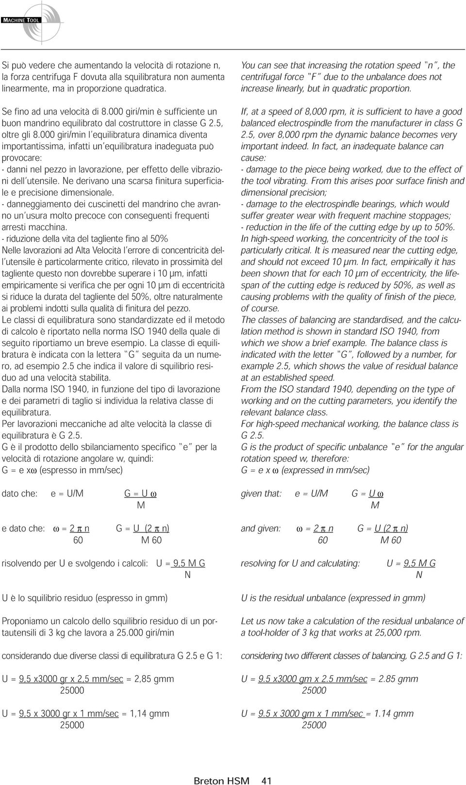 000 giri/min l equilibratura dinamica diventa importantissima, infatti un equilibratura inadeguata può provocare: - danni nel pezzo in lavorazione, per effetto delle vibrazioni dell utensile.