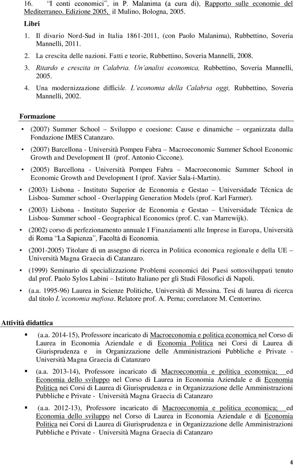 Ritardo e crescita in Calabria. Un analisi economica, Rubbettino, Soveria Mannelli, 2005. 4. Una modernizzazione difficile. L economia della Calabria oggi, Rubbettino, Soveria Mannelli, 2002.