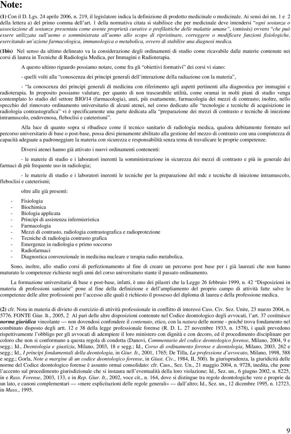 (omissis) ovvero che può essere utilizzata sull uomo o somministrata all uomo allo scopo di ripristinare, correggere o modificare funzioni fisiologiche, esercitando un azione farmacologica,