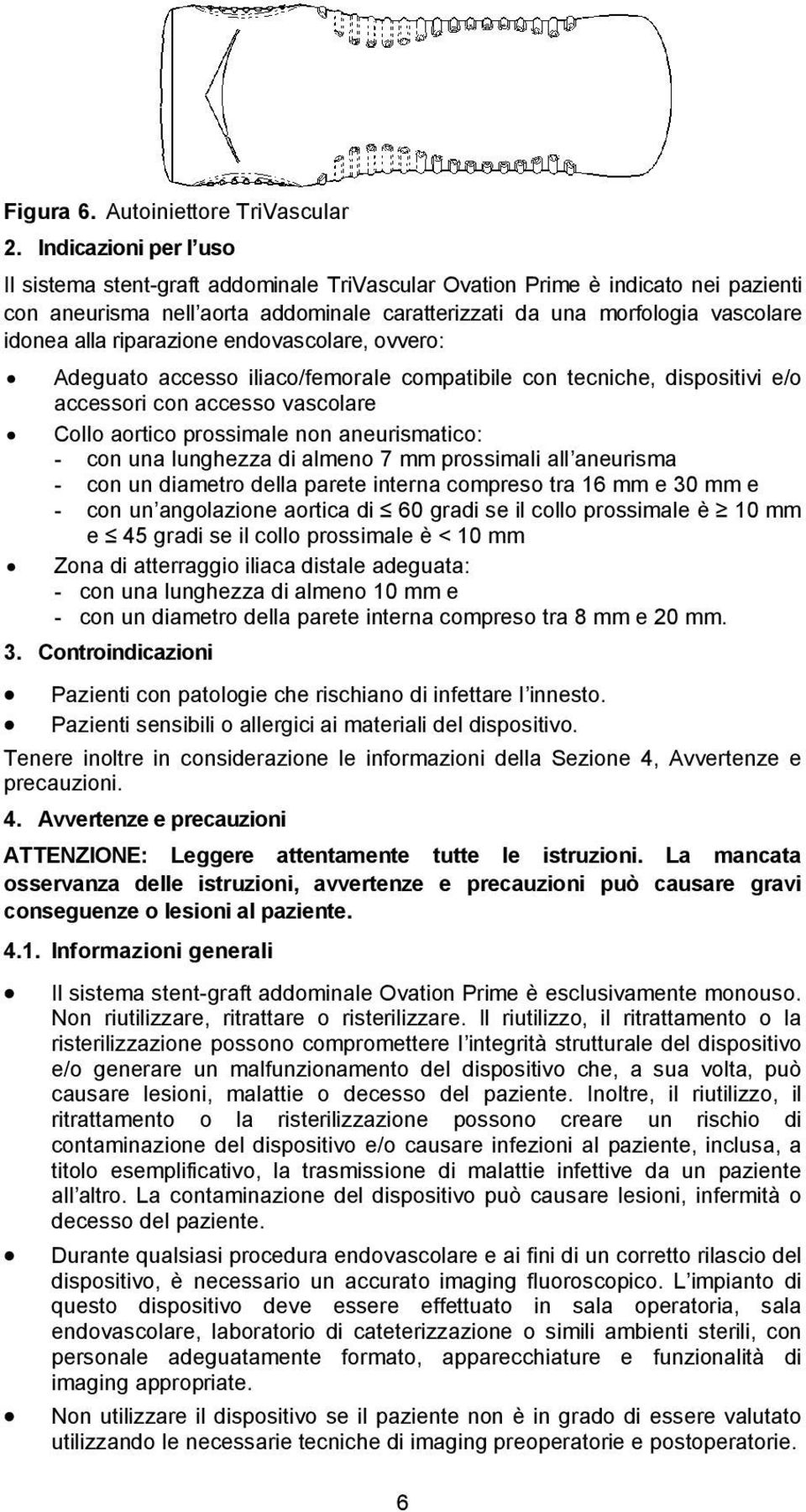 riparazione endovascolare, ovvero: Adeguato accesso iliaco/femorale compatibile con tecniche, dispositivi e/o accessori con accesso vascolare Collo aortico prossimale non aneurismatico: - con una