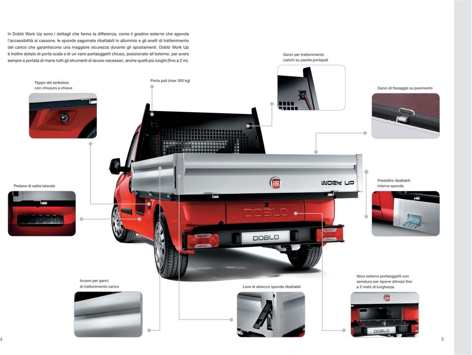 Doblò Work Up è inoltre dotato di porta scala e di un vano portaoggetti chiuso, posizionato all esterno, per avere sempre a portata di mano tutti gli strumenti di lavoro necessari, anche quelli più