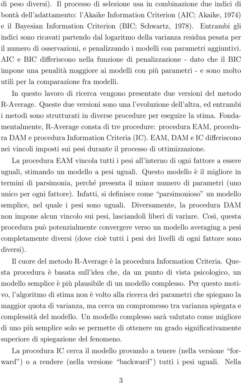 Entrambi gli indici sono ricavati partendo dal logaritmo della varianza residua pesata per il numero di osservazioni, e penalizzando i modelli con parametri aggiuntivi.