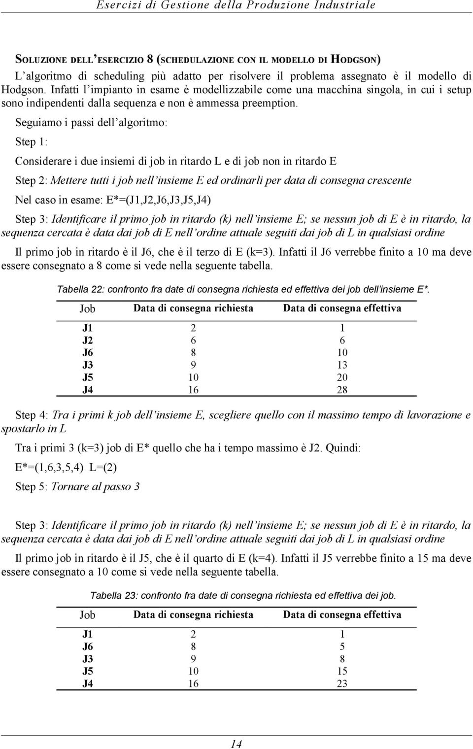 Seguiamo i passi dell algoritmo: Step 1: Considerare i due insiemi di job in ritardo L e di job non in ritardo E Step 2: Mettere tutti i job nell insieme E ed ordinarli per data di consegna crescente