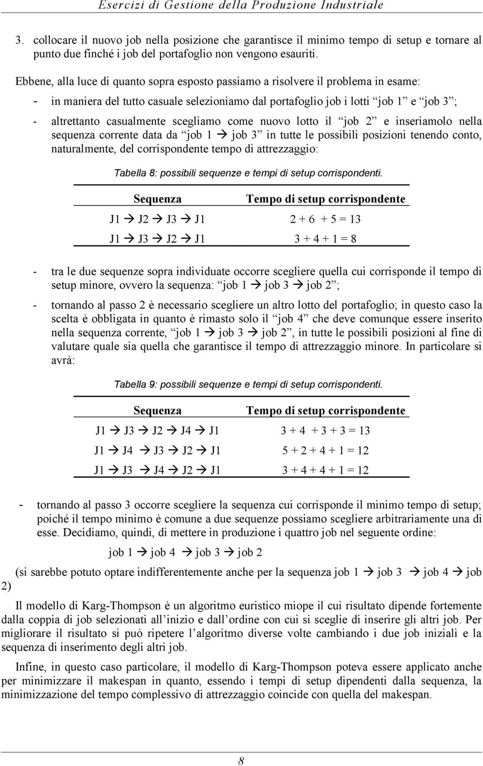 Ebbene, alla luce di quanto sopra esposto passiamo a risolvere il problema in esame: - in maniera del tutto casuale selezioniamo dal portafoglio job i lotti job 1 e job 3 ; - altrettanto casualmente