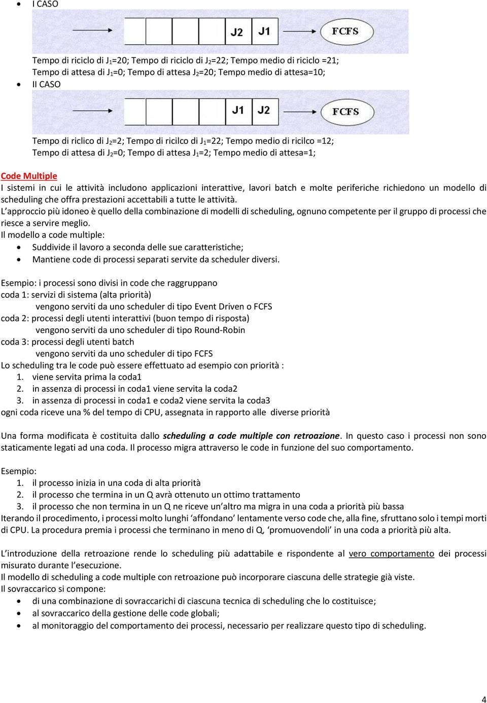 applicazioni interattive, lavori batch e molte periferiche richiedono un modello di scheduling che offra prestazioni accettabili a tutte le attività.