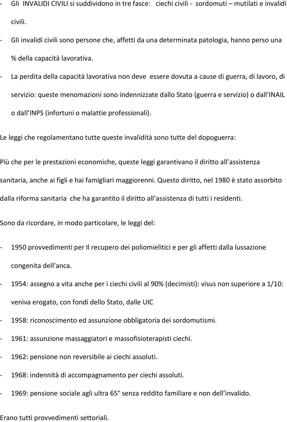 - La perdita della capacità lavorativa non deve essere dovuta a cause di guerra, di lavoro, di servizio: queste menomazioni sono indennizzate dallo Stato (guerra e servizio) o dall INAIL o dall INPS