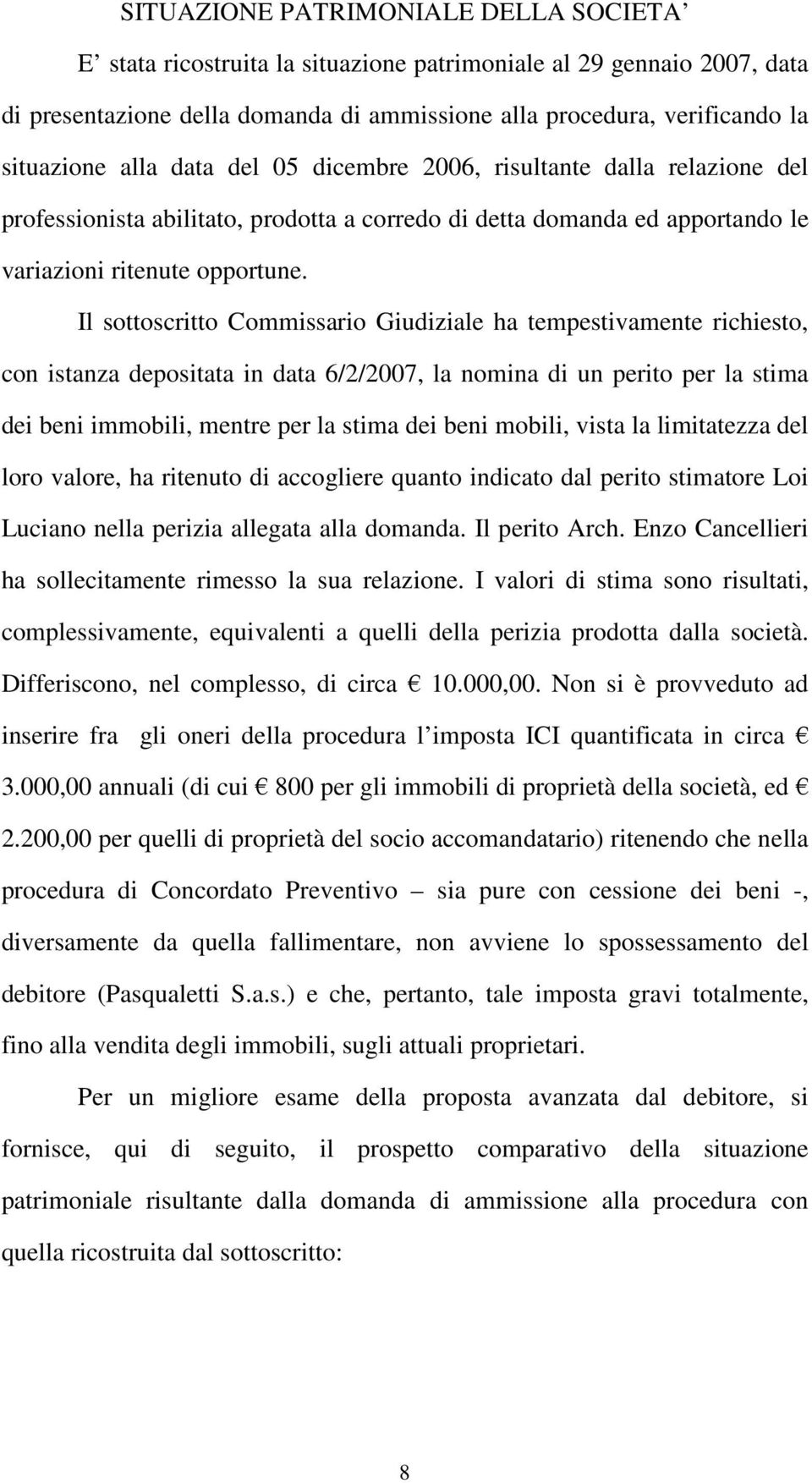 Il sottoscritto Commissario Giudiziale ha tempestivamente richiesto, con istanza depositata in data 6/2/2007, la nomina di un perito per la stima dei beni immobili, mentre per la stima dei beni