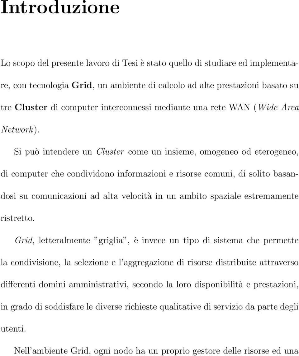 Si può intendere un Cluster come un insieme, omogeneo od eterogeneo, di computer che condividono informazioni e risorse comuni, di solito basandosi su comunicazioni ad alta velocità in un ambito