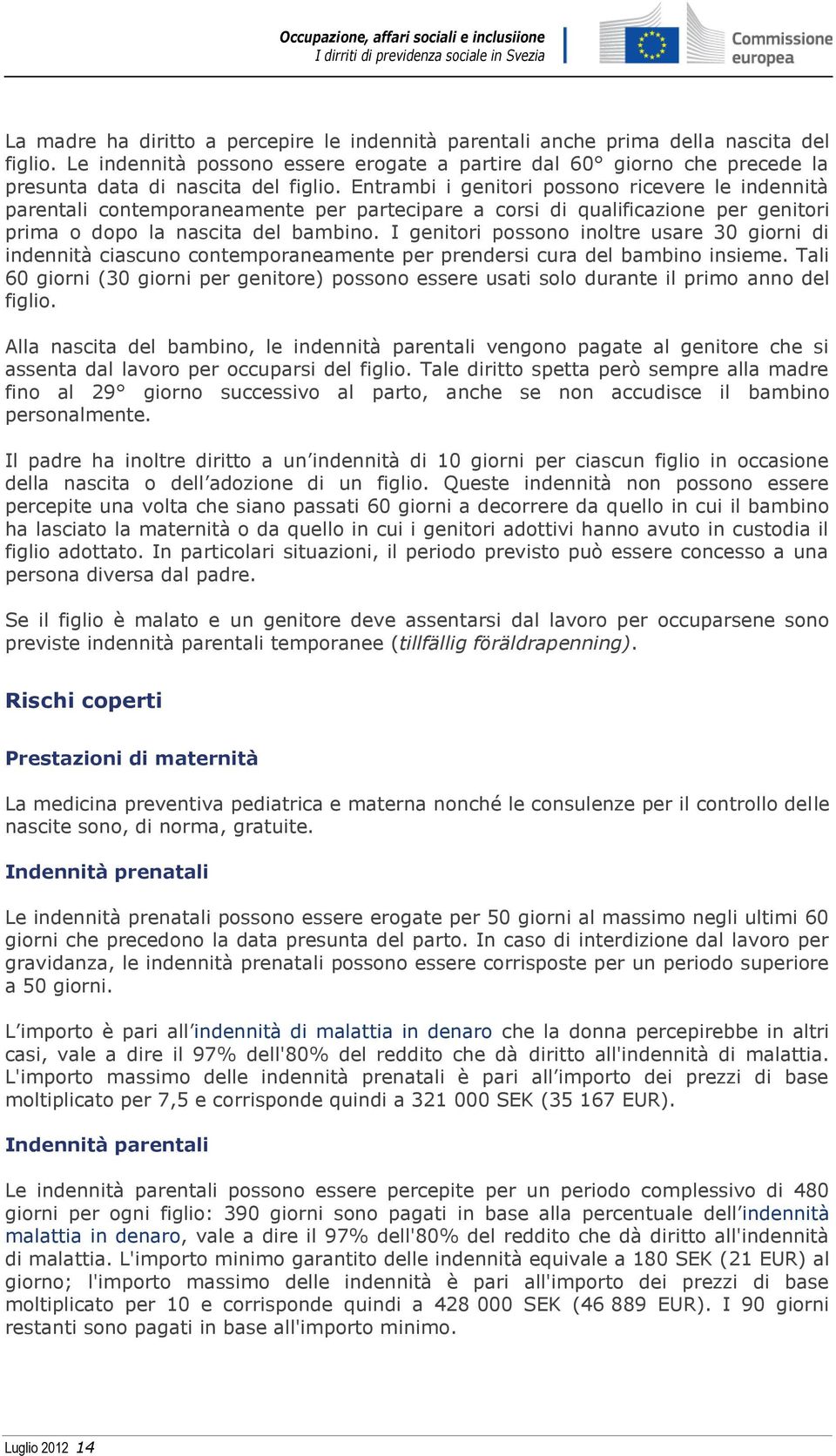 Entrambi i genitori possono ricevere le indennità parentali contemporaneamente per partecipare a corsi di qualificazione per genitori prima o dopo la nascita del bambino.