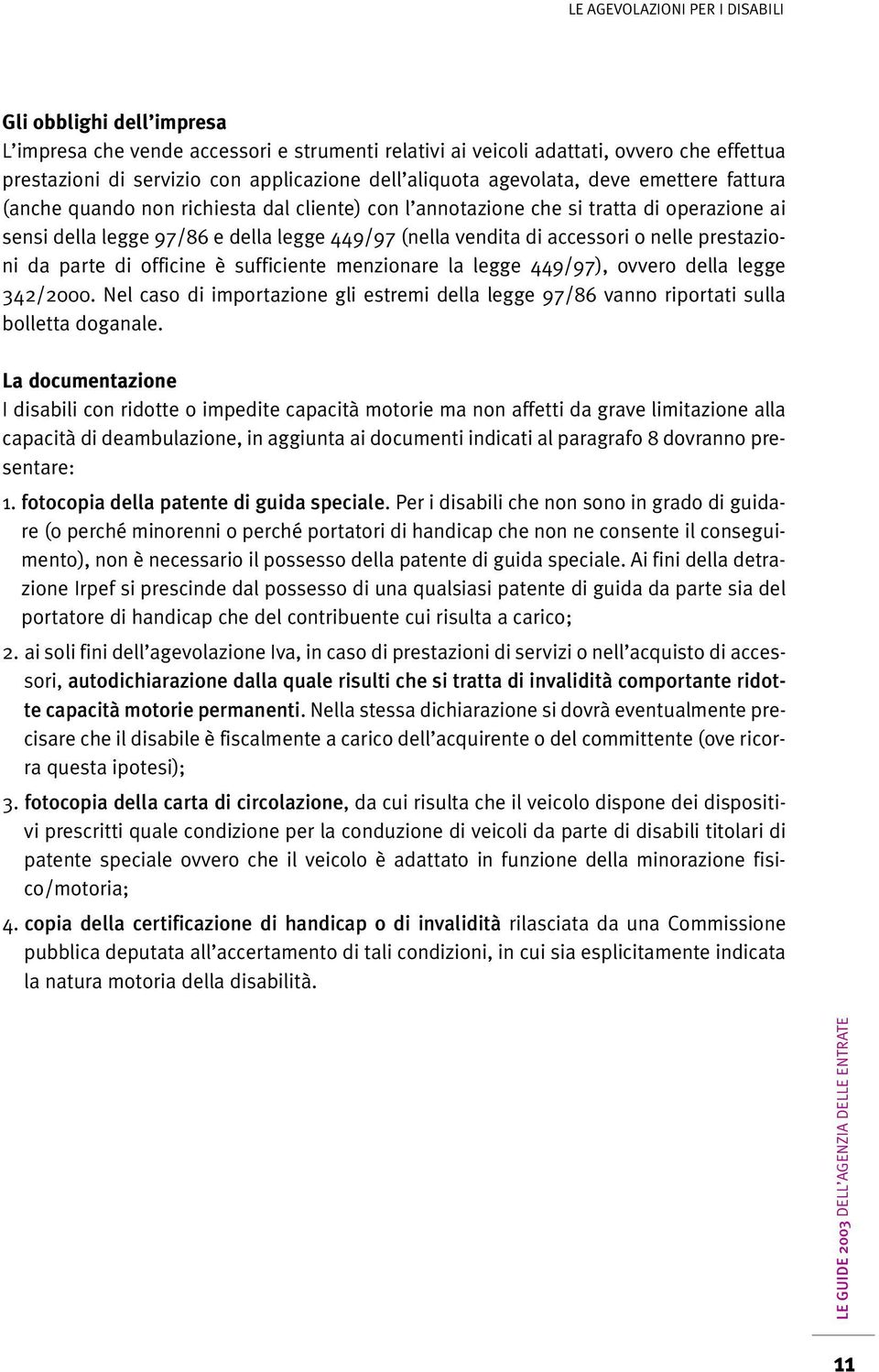 di officine è sufficiente menzionare la legge 449/97), ovvero della legge 342/2000. Nel caso di importazione gli estremi della legge 97/86 vanno riportati sulla bolletta doganale.