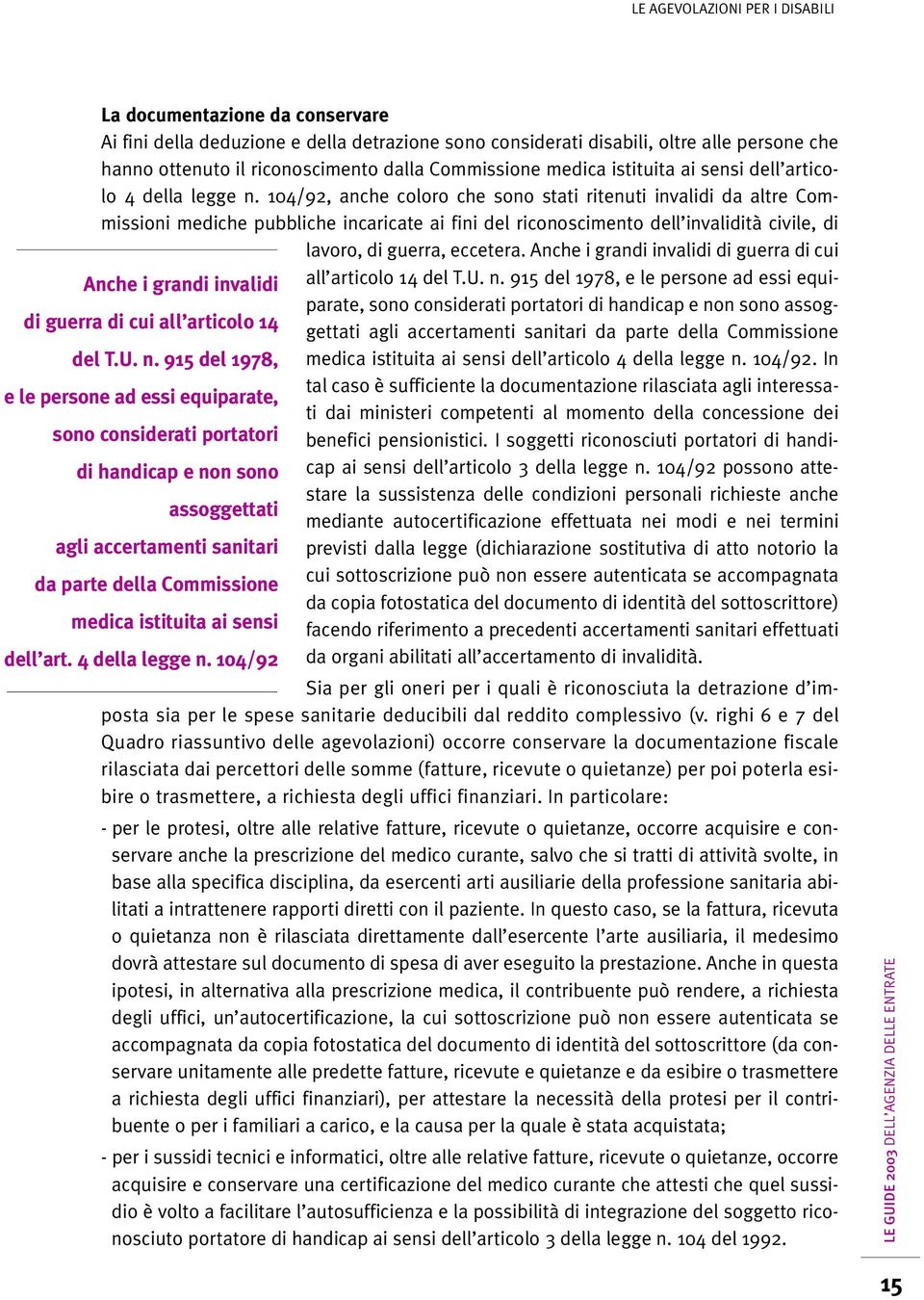 104/92, anche coloro che sono stati ritenuti invalidi da altre Commissioni mediche pubbliche incaricate ai fini del riconoscimento dell invalidità civile, di lavoro, di guerra, eccetera.