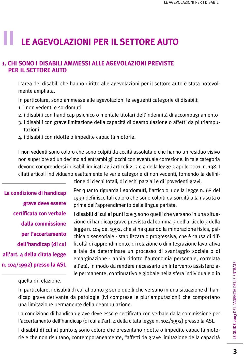 In particolare, sono ammesse alle agevolazioni le seguenti categorie di disabili: 1. i non vedenti e sordomuti 2.