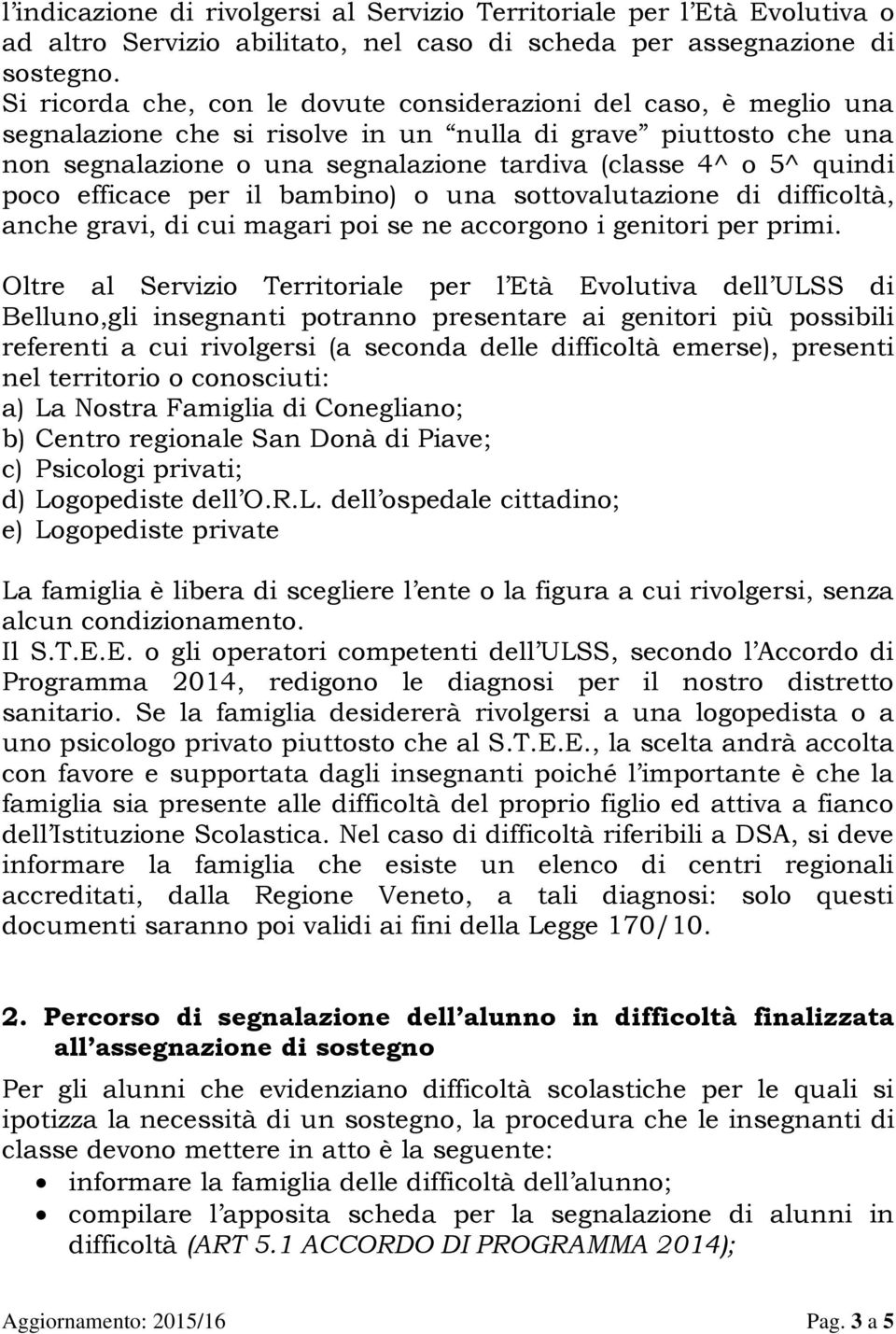 quindi poco efficace per il bambino) o una sottovalutazione di difficoltà, anche gravi, di cui magari poi se ne accorgono i genitori per primi.