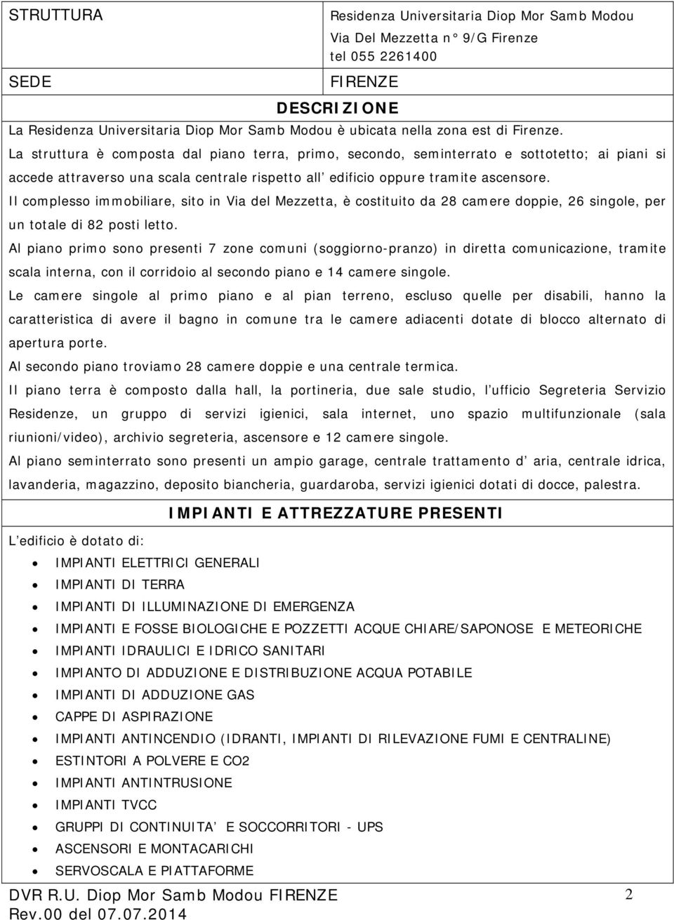 Il complesso immobiliare, sito in Via del Mezzetta, è costituito da 28 camere doppie, 26 singole, per un totale di 82 posti letto.