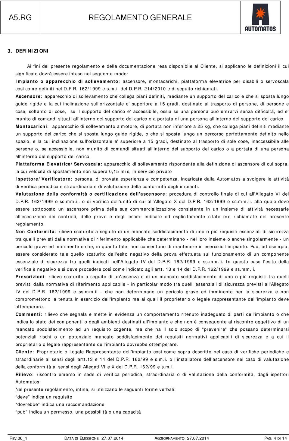 Ascensore: apparecchio di sollevamento che collega piani definiti, mediante un supporto del carico e che si sposta lungo guide rigide e la cui inclinazione sull'orizzontale e' superiore a 15 gradi,